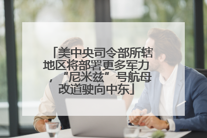 美中央司令部所辖地区将部署更多军力，“尼米兹”号航母改道驶向中东